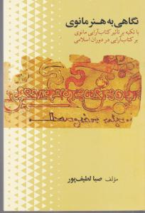 نگاهی به هنر مانوی / با تکیه بر تاثیر کتاب آرایی مانوی بر کتاب آرایی در دوران اسلامی