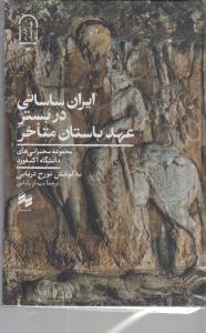 ایران ساسانی در بستر عهد باستان متاخر / مجموعه سخنرانی های دانشگاه آکسفورد